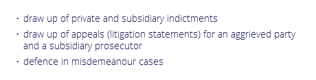 draw up of private and subsidiary indictments
draw up of appeals (litigation statements) for an aggrieved party and a subsidiary prosecutor
defence in misdemeanour cases